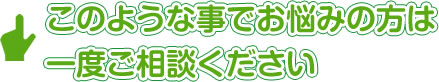 このような事でお悩みの方は一度ご相談ください
